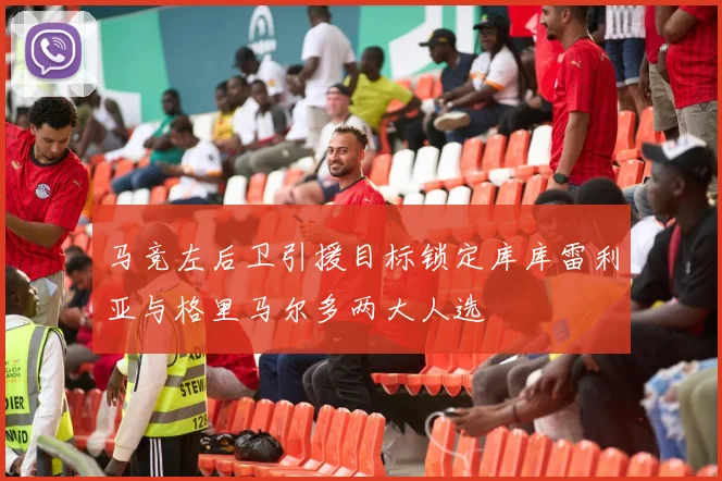 马竞左后卫引援目标锁定库库雷利亚与格里马尔多两大人选