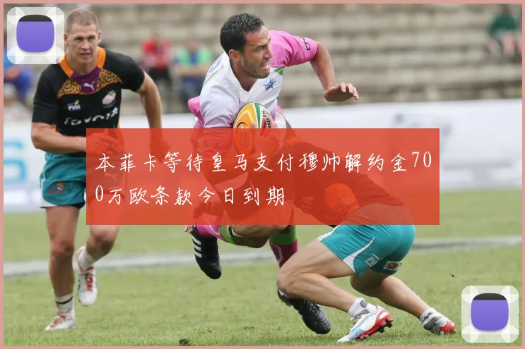 本菲卡等待皇马支付穆帅解约金700万欧条款今日到期