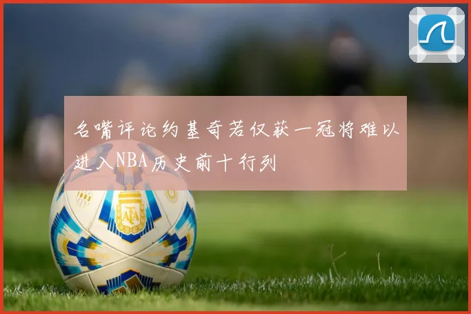 名嘴评论约基奇若仅获一冠将难以进入NBA历史前十行列