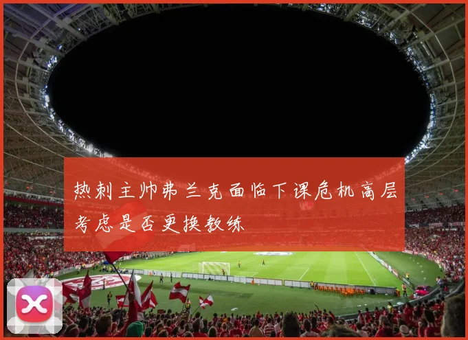 热刺主帅弗兰克面临下课危机高层考虑是否更换教练