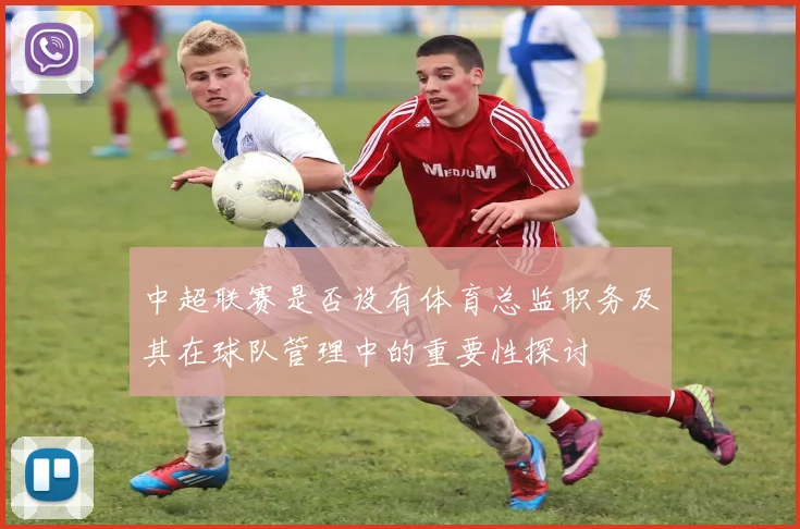 中超联赛是否设有体育总监职务及其在球队管理中的重要性探讨