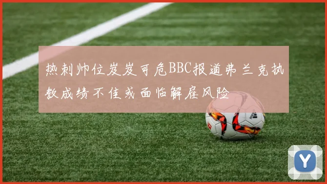 热刺帅位岌岌可危BBC报道弗兰克执教成绩不佳或面临解雇风险
